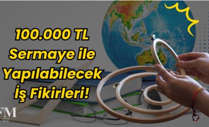 100.000 TL Sermaye ile Yapılabilecek İş Fikirleri!