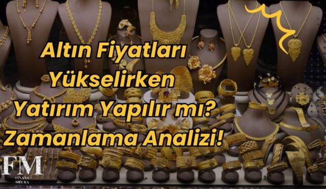 Altın Fiyatları Yükselirken Yatırım Yapılır mı? Zamanlama Analizi!