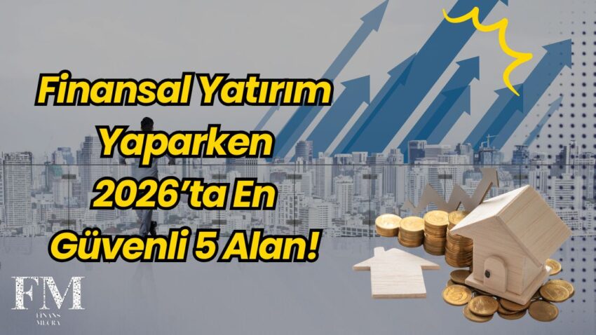 Finansal Yatırım Yaparken 2026’ta En Güvenli 5 Alan!