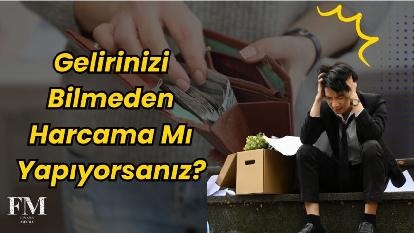 Gelirinizi Bilmeden Harcama Yapıyorsanız Bu Yazıyı Okumalısınız!