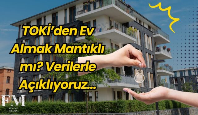 TOKİ’den Ev Almak Mantıklı mı? Verilerle Açıklıyoruz…