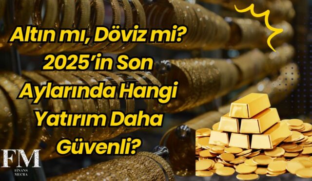 Altın mı, Döviz mi? 2025’in Son Aylarında Hangi Yatırım Daha Güvenli?
