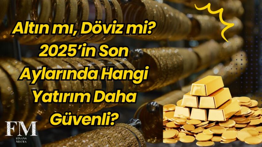Altın mı, Döviz mi? 2025’in Son Aylarında Hangi Yatırım Daha Güvenli?