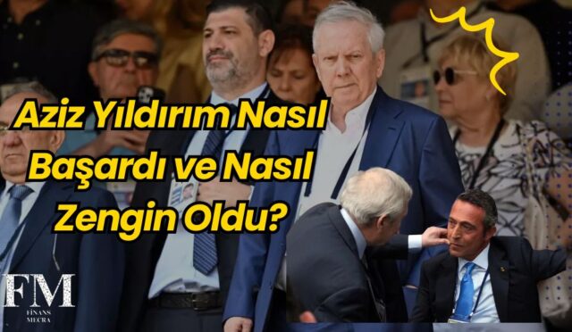 Aziz Yıldırım Nasıl Başardı ve Nasıl Zengin Oldu?