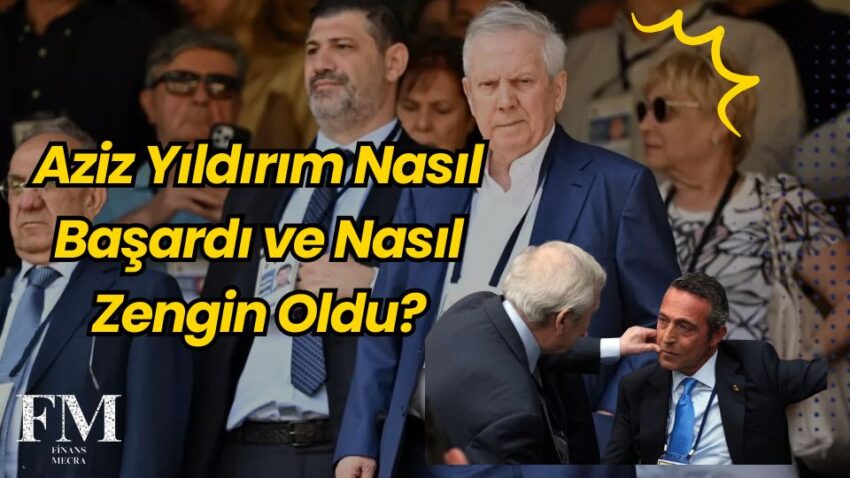 Aziz Yıldırım Nasıl Başardı ve Nasıl Zengin Oldu?