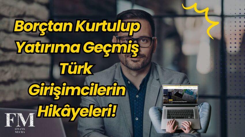 Borçtan Kurtulup Yatırıma Geçmiş Türk Girişimcilerin Hikâyeleri!
