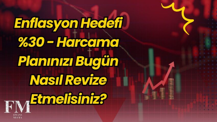 Enflasyon Hedefi Yüzde 30 – Harcama Planınızı Bugün Nasıl Revize Etmelisiniz?