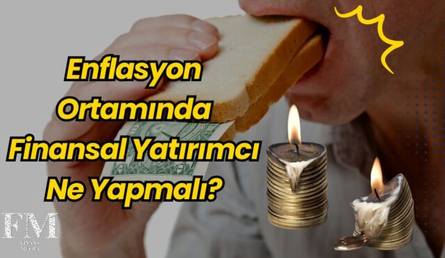 Enflasyon Yıl Sonunda %-29 Aralığında Bekleniyor: Finansal Yatırımcı Ne Yapmalı?