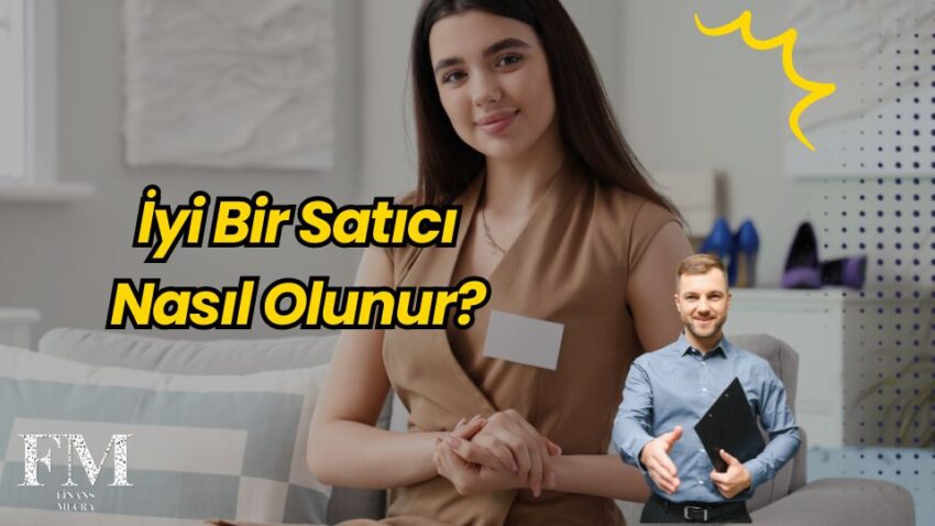 İyi Bir Satıcı Nasıl Olunur? Başarılı Satışın 7 Altın Kuralı!