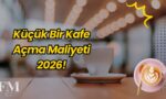 Küçük Bir Kafe Açma Maliyeti 2026!
