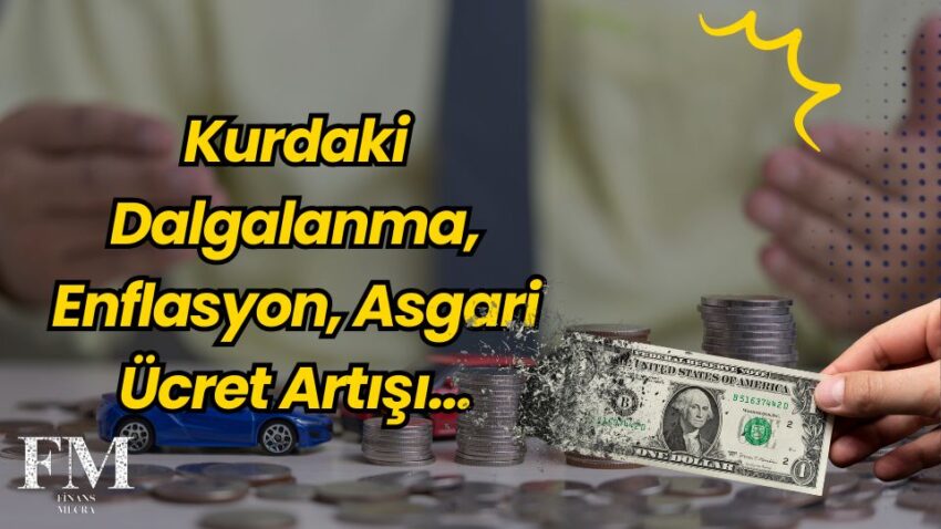 Kurdaki Dalgalanma, Enflasyon, Asgari Ücret Artışı…