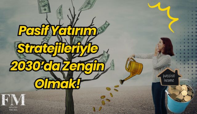 Pasif Yatırım Stratejileriyle 2030’da Zengin Olmak!
