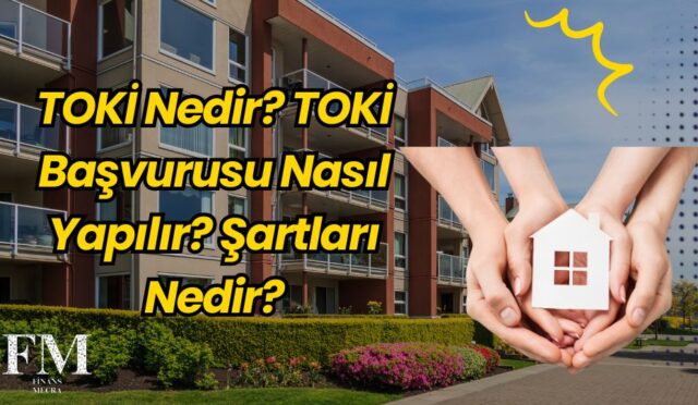 TOKİ Nedir? TOKİ Başvurusu Nasıl Yapılır? Şartları Nedir?