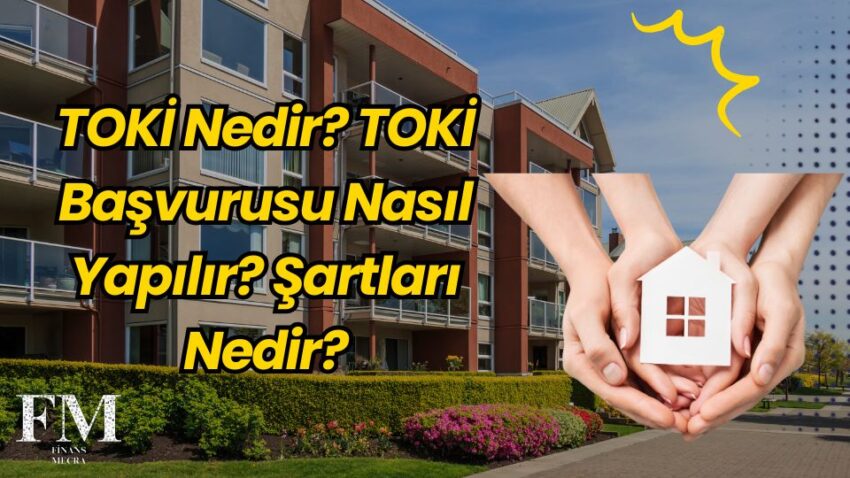 TOKİ Nedir? TOKİ Başvurusu Nasıl Yapılır? Şartları Nedir?