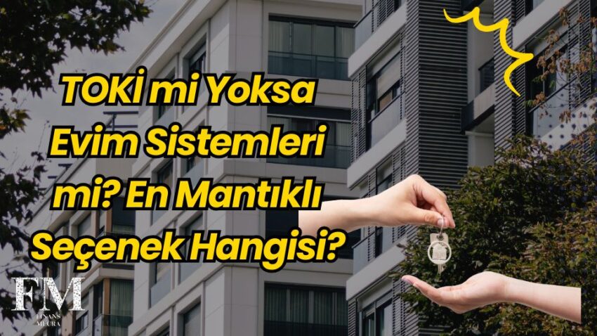 TOKİ mi Yoksa Evim Sistemleri mi? En Mantıklı Seçenek Hangisi?