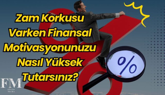 Zam Korkusu Varken Finansal Motivasyonunuzu Nasıl Yüksek Tutarsınız?
